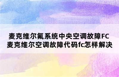 麦克维尔氟系统中央空调故障FC 麦克维尔空调故障代码fc怎样解决